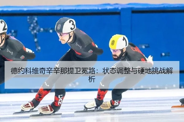 德约科维奇辛辛那提卫冕路：状态调整与硬地挑战解析